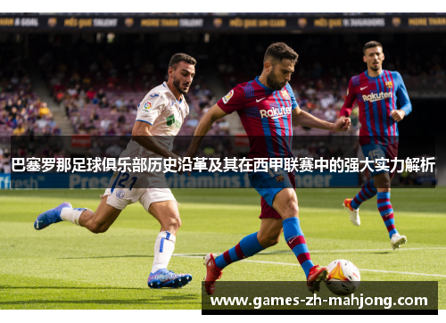 巴塞罗那足球俱乐部历史沿革及其在西甲联赛中的强大实力解析 巴塞罗那足球俱乐部历史沿革及其在西甲联赛中的强大实力解析