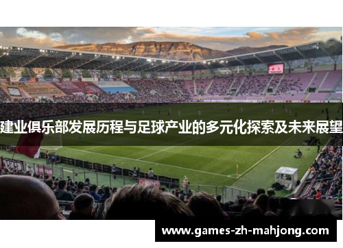建业俱乐部发展历程与足球产业的多元化探索及未来展望 建业俱乐部发展历程与足球产业的多元化探索及未来展望