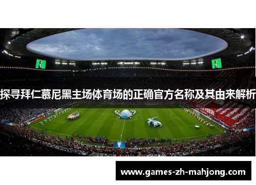探寻拜仁慕尼黑主场体育场的正确官方名称及其由来解析