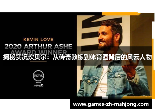 揭秘实况坎贝尔：从传奇教练到体育圈背后的风云人物