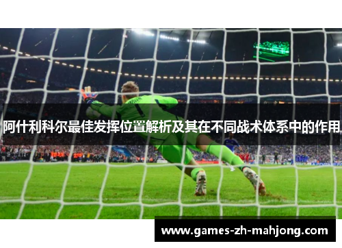 阿什利科尔最佳发挥位置解析及其在不同战术体系中的作用