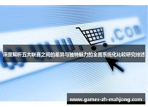 深度解析五大联赛之间的差异与独特魅力的全面系统化比较研究综述 深度解析五大联赛之间的差异与独特魅力的全面系统化比较研究综述