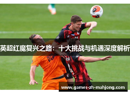 英超红魔复兴之路:十大挑战与机遇深度解析 英超红魔复兴之路:十大挑战与机遇深度解析