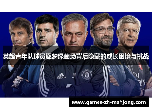 英超青年队球员逐梦绿茵场背后隐藏的成长困境与挑战 英超青年队球员逐梦绿茵场背后隐藏的成长困境与挑战