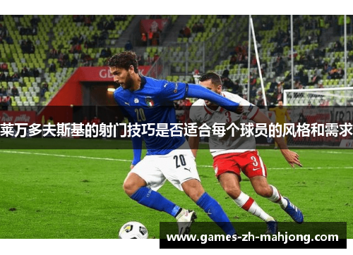 莱万多夫斯基的射门技巧是否适合每个球员的风格和需求
