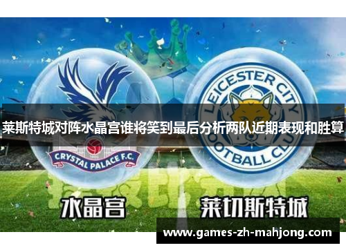莱斯特城对阵水晶宫谁将笑到最后分析两队近期表现和胜算