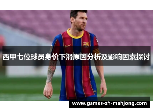 西甲七位球员身价下滑原因分析及影响因素探讨 西甲七位球员身价下滑原因分析及影响因素探讨