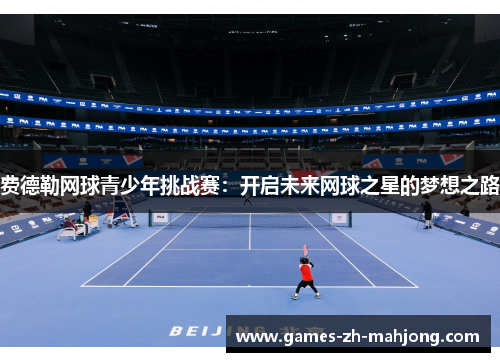 费德勒网球青少年挑战赛：开启未来网球之星的梦想之路