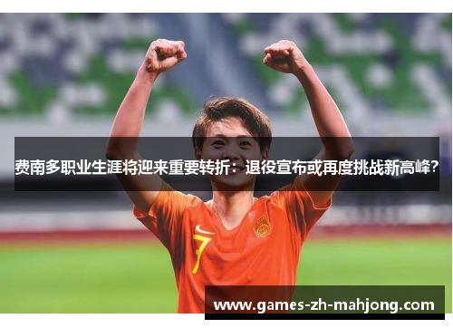 费南多职业生涯将迎来重要转折:退役宣布或再度挑战新高峰? 费南多职业生涯将迎来重要转折:退役宣布或再度挑战新高峰?