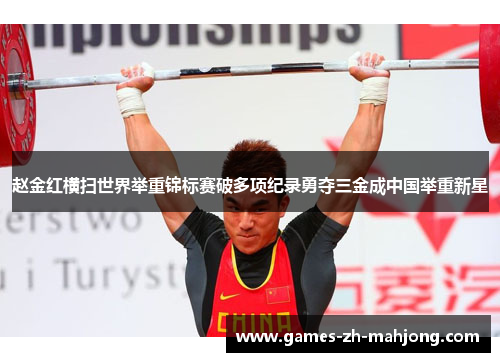 赵金红横扫世界举重锦标赛破多项纪录勇夺三金成中国举重新星