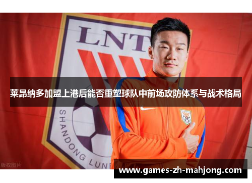 莱昂纳多加盟上港后能否重塑球队中前场攻防体系与战术格局