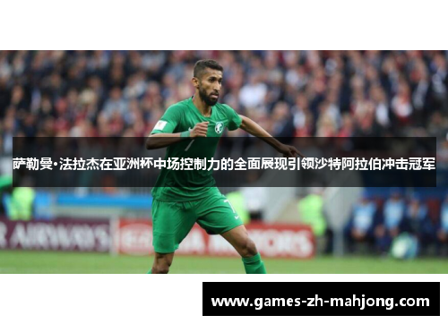 萨勒曼·法拉杰在亚洲杯中场控制力的全面展现引领沙特阿拉伯冲击冠军