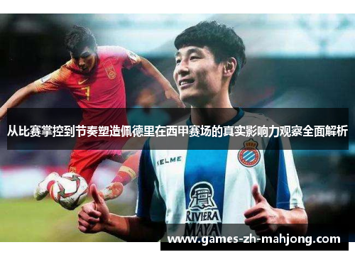 从比赛掌控到节奏塑造佩德里在西甲赛场的真实影响力观察全面解析