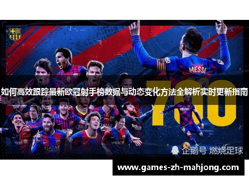 如何高效跟踪最新欧冠射手榜数据与动态变化方法全解析实时更新指南