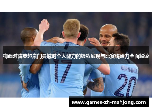 梅西对阵英超豪门曼城时个人能力的极致展现与比赛统治力全面解读 梅西对阵英超豪门曼城时个人能力的极致展现与比赛统治力全面解读