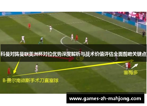 科曼对阵曼联美洲杯对位优势深度解析与战术价值评估全面前瞻关键点
