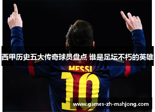 西甲历史五大传奇球员盘点 谁是足坛不朽的英雄
