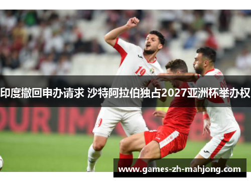 印度撤回申办请求 沙特阿拉伯独占2027亚洲杯举办权