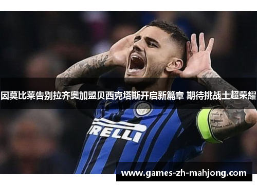 因莫比莱告别拉齐奥加盟贝西克塔斯开启新篇章 期待挑战土超荣耀