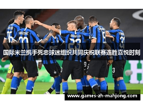 国际米兰携手死忠球迷组织共同庆祝联赛连胜喜悦时刻