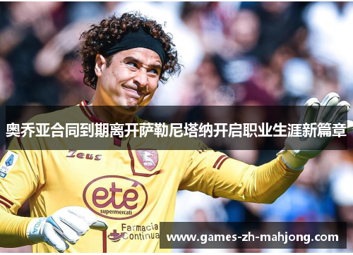 奥乔亚合同到期离开萨勒尼塔纳开启职业生涯新篇章