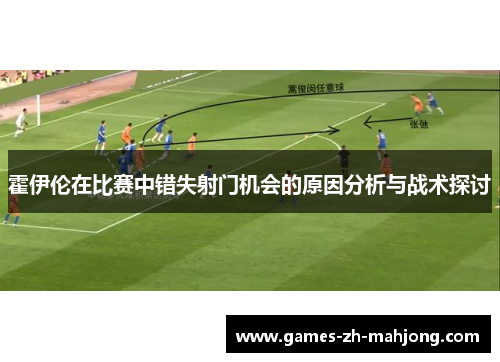 霍伊伦在比赛中错失射门机会的原因分析与战术探讨 霍伊伦在比赛中错失射门机会的原因分析与战术探讨
