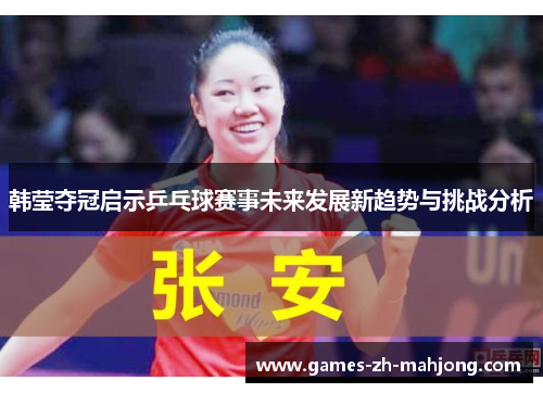 韩莹夺冠启示乒乓球赛事未来发展新趋势与挑战分析 韩莹夺冠启示乒乓球赛事未来发展新趋势与挑战分析