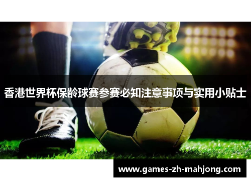 香港世界杯保龄球赛参赛必知注意事项与实用小贴士 香港世界杯保龄球赛参赛必知注意事项与实用小贴士